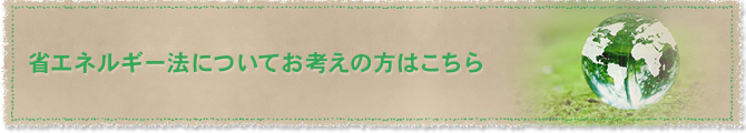 省エネルギー法についてお考えの方はこちら