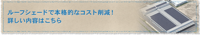 ルーフシェードで本格的なコスト削減！　詳しい内容はこちら