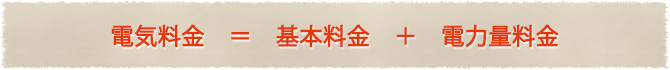 電気料金　＝　基本料金　＋　電力量料金