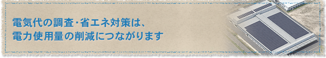 電気代の調査・省エネ対策は、電力使用量の削減につながります